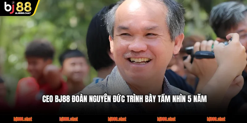 CEO BJ88 Đoàn Nguyên Đức trình bày tầm nhìn 5 năm