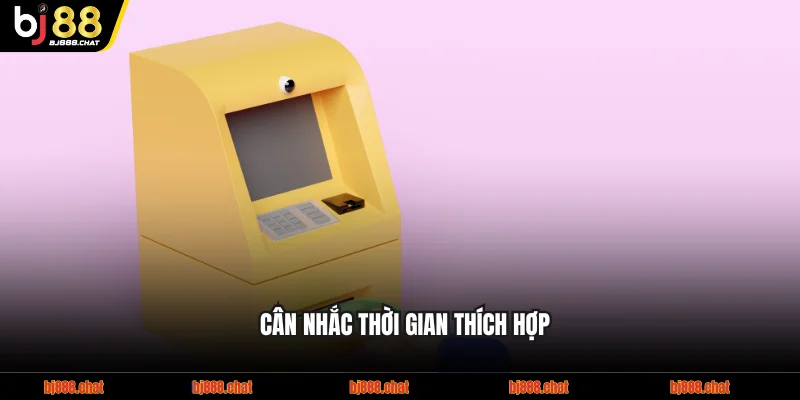 Cân nhắc thời gian thích hợp để thực hiện lệnh rút tiền hiệu quả