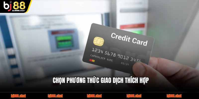 Chọn phương thức giao dịch thích hợp trước khi tiến hành rút tiền BJ88