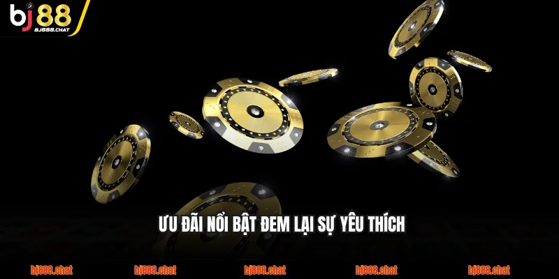 Ưu đãi nổi bật đem lại sự yêu thích